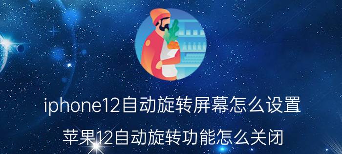 iphone12自动旋转屏幕怎么设置 苹果12自动旋转功能怎么关闭？